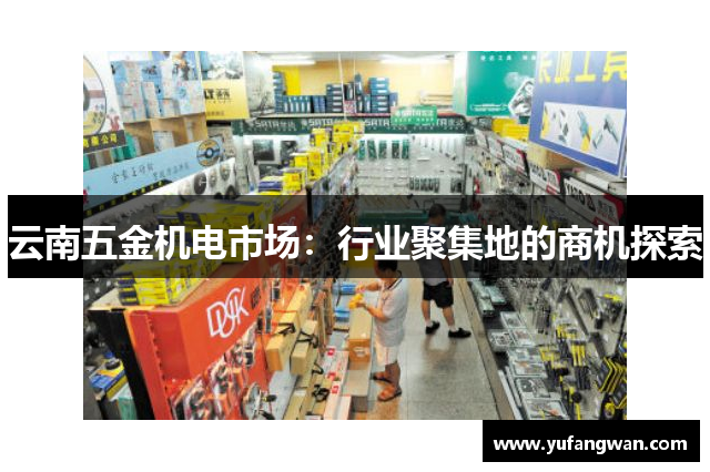 云南五金机电市场：行业聚集地的商机探索